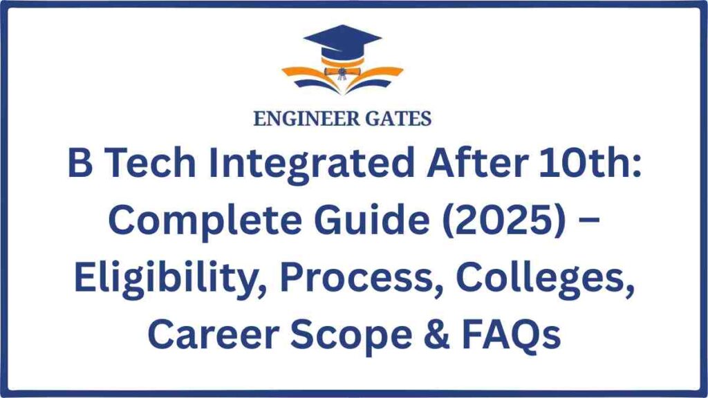 B Tech Integrated After 10th Complete Guide (2025) – Eligibility, Process, Colleges, Career Scope & FAQs